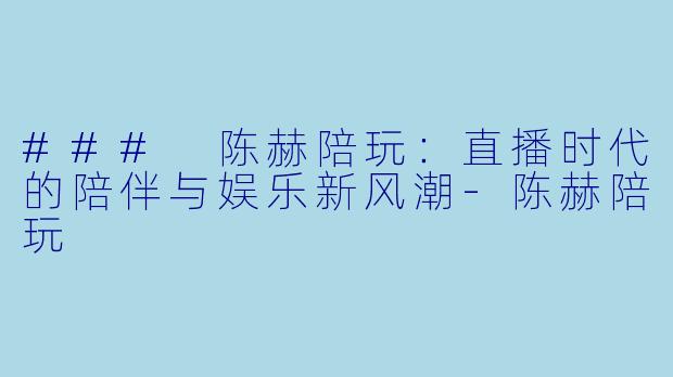 ### 陈赫陪玩:直播时代的陪伴与娱乐新风潮