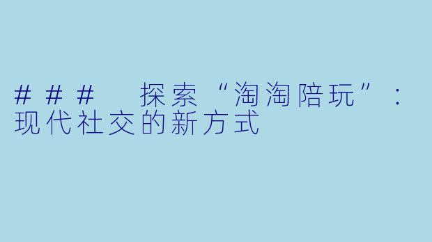 ### 探索“淘淘陪玩”：现代社交的新方式