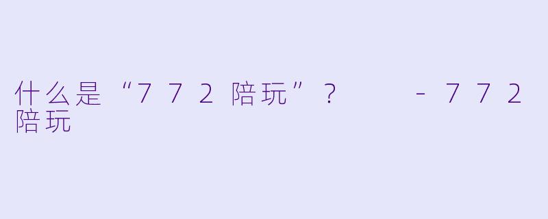 什么是“772陪玩”？  
