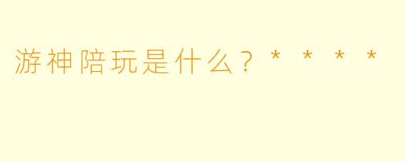 游神陪玩是什么？****