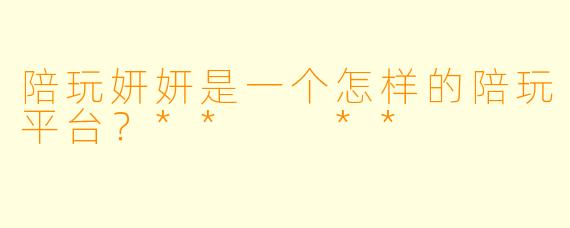 陪玩妍妍是一个怎样的陪玩平台?** **
