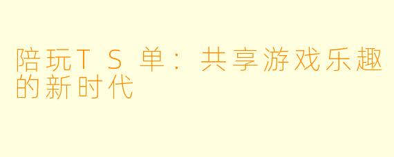 陪玩TS单：共享游戏乐趣的新时代