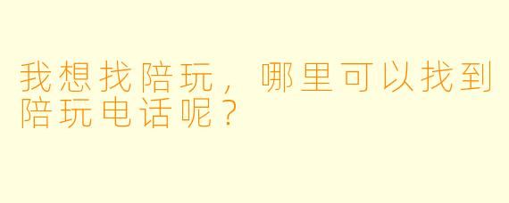 我想找陪玩，哪里可以找到陪玩电话呢？
