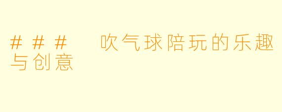 ### 吹气球陪玩的乐趣与创意