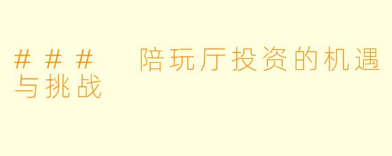 ### 陪玩厅投资的机遇与挑战