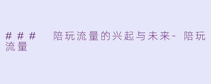 ### 陪玩流量的兴起与未来