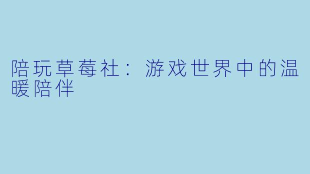 陪玩草莓社：游戏世界中的温暖陪伴