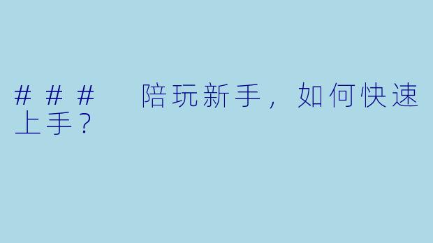 ### 陪玩新手，如何快速上手？