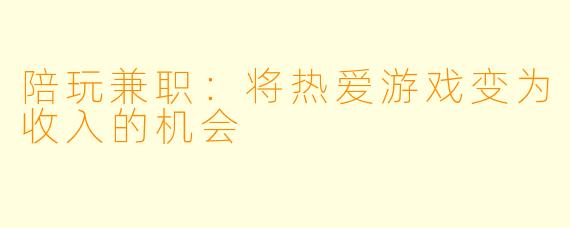 陪玩兼职：将热爱游戏变为收入的机会