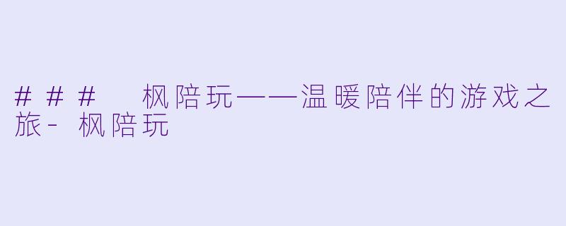 ### 枫陪玩——温暖陪伴的游戏之旅-枫陪玩