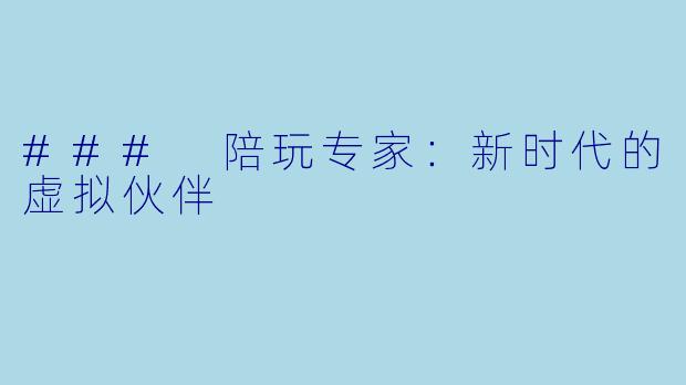 ### 陪玩专家:新时代的虚拟伙伴