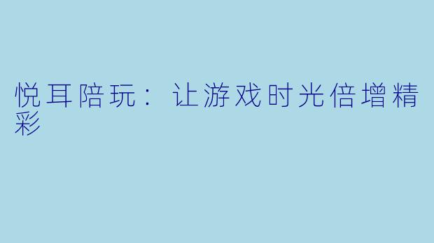 悦耳陪玩：让游戏时光倍增精彩