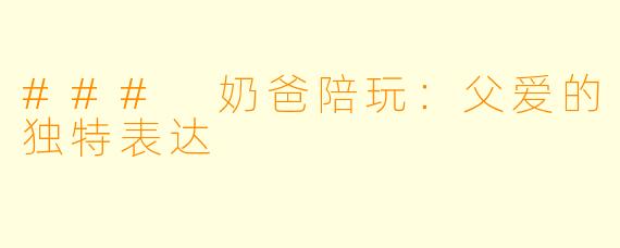 ### 奶爸陪玩：父爱的独特表达