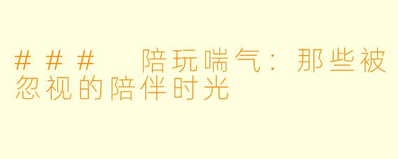 ### 陪玩喘气：那些被忽视的陪伴时光