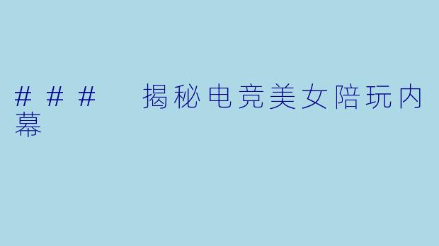 ### 揭秘电竞美女陪玩内幕