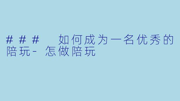 ### 如何成为一名优秀的陪玩-怎做陪玩