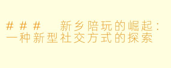 ### 新乡陪玩的崛起：一种新型社交方式的探索