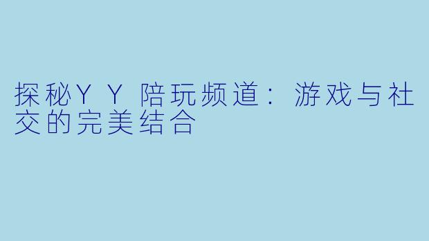 探秘YY陪玩频道：游戏与社交的完美结合