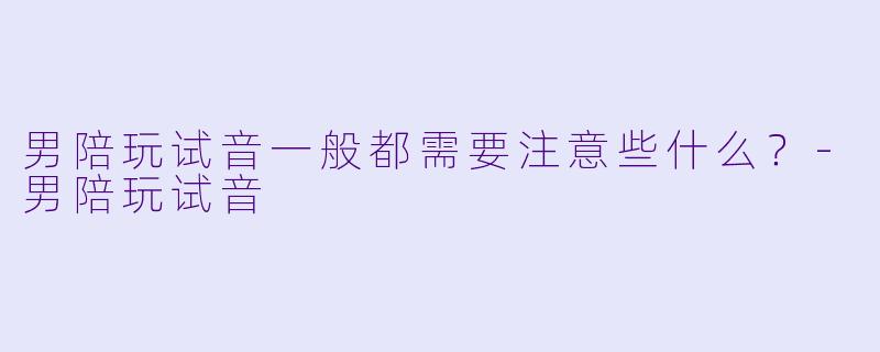 男陪玩试音一般都需要注意些什么?