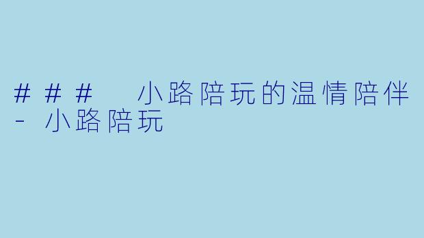 ### 小路陪玩的温情陪伴