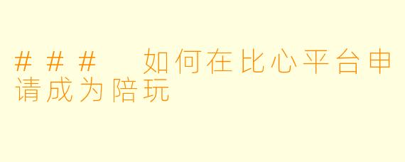 ### 如何在比心平台申请成为陪玩