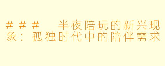 ### 半夜陪玩的新兴现象:孤独时代中的陪伴需求