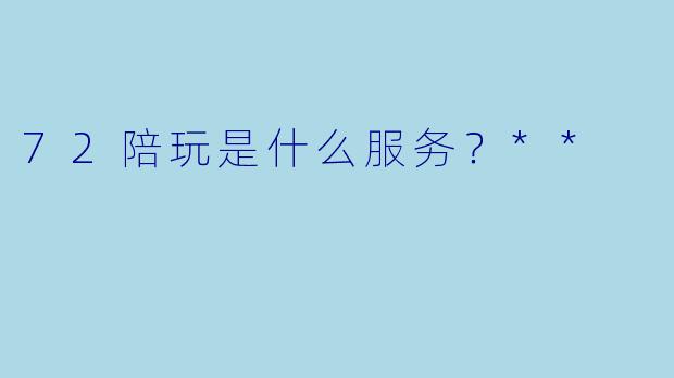 72陪玩是什么服务？**