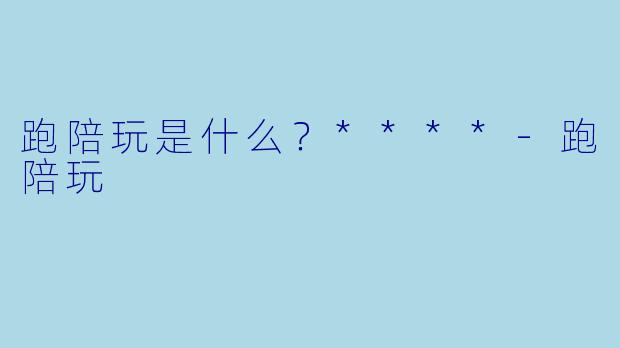 跑陪玩是什么?****