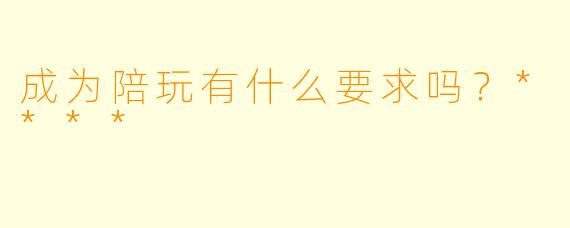 成为陪玩有什么要求吗？****