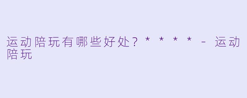 运动陪玩有哪些好处？****