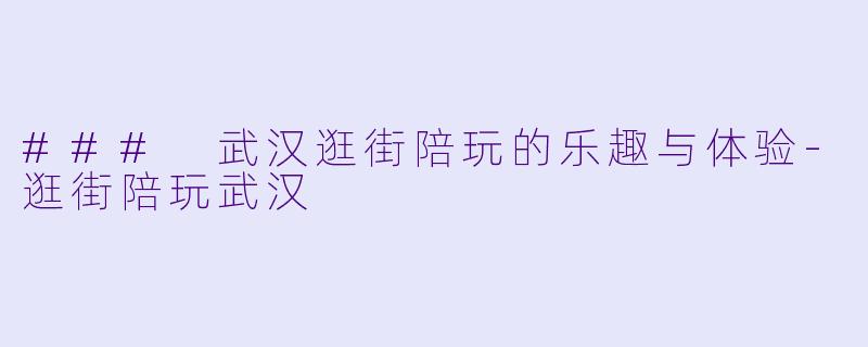 ### 武汉逛街陪玩的乐趣与体验-逛街陪玩武汉