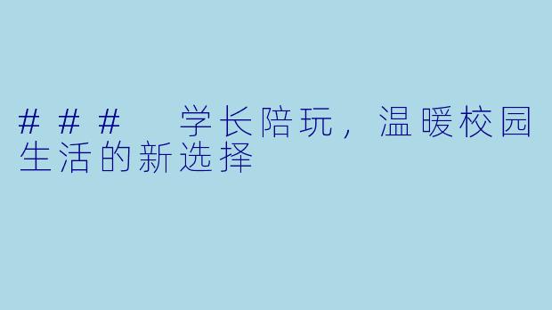 ### 学长陪玩，温暖校园生活的新选择