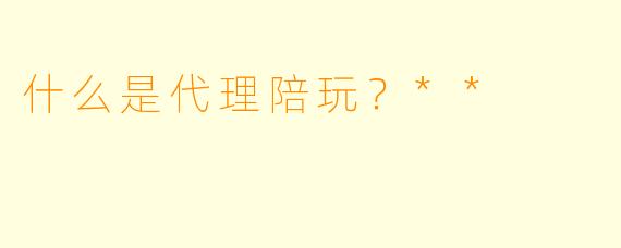 什么是代理陪玩?**