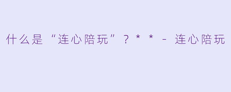 什么是“连心陪玩”？**