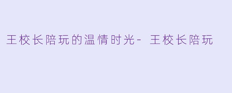 王校长陪玩的温情时光