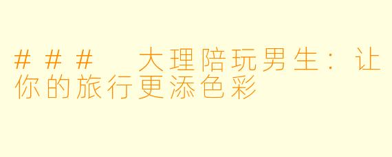 ### 大理陪玩男生：让你的旅行更添色彩