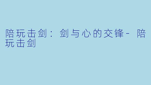 陪玩击剑:剑与心的交锋