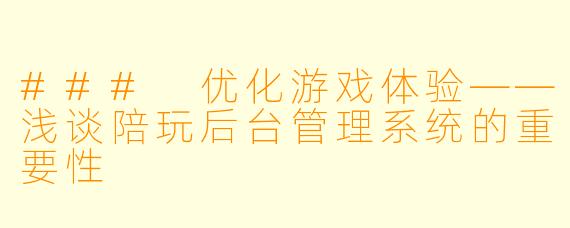 ### 优化游戏体验——浅谈陪玩后台管理系统的重要性