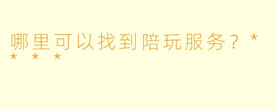 哪里可以找到陪玩服务？****
