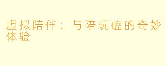 虚拟陪伴：与陪玩磕的奇妙体验