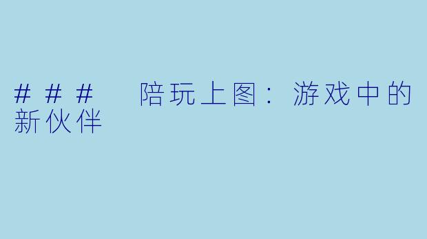 ### 陪玩上图:游戏中的新伙伴