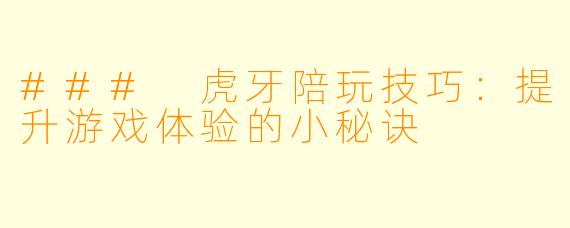 ### 虎牙陪玩技巧：提升游戏体验的小秘诀