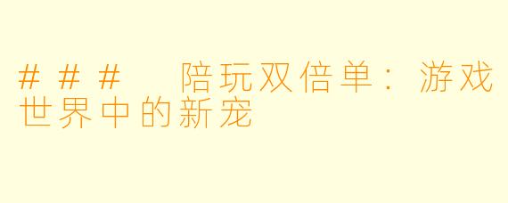 ### 陪玩双倍单：游戏世界中的新宠