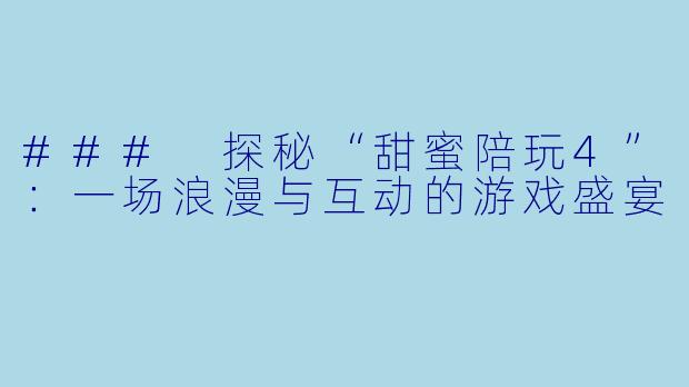 ### 探秘“甜蜜陪玩4”:一场浪漫与互动的游戏盛宴