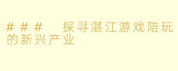 ### 探寻湛江游戏陪玩的新兴产业