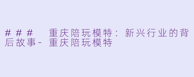 ### 重庆陪玩模特:新兴行业的背后故事