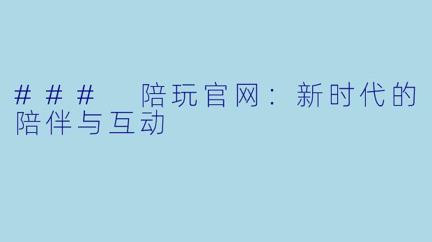 ### 陪玩官网:新时代的陪伴与互动
