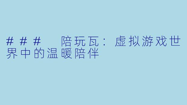 ### 陪玩瓦：虚拟游戏世界中的温暖陪伴