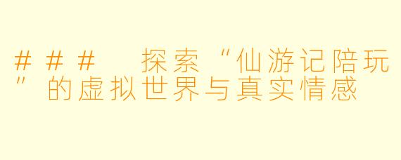 ### 探索“仙游记陪玩”的虚拟世界与真实情感