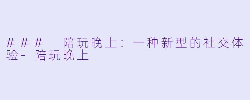 ### 陪玩晚上：一种新型的社交体验-陪玩晚上